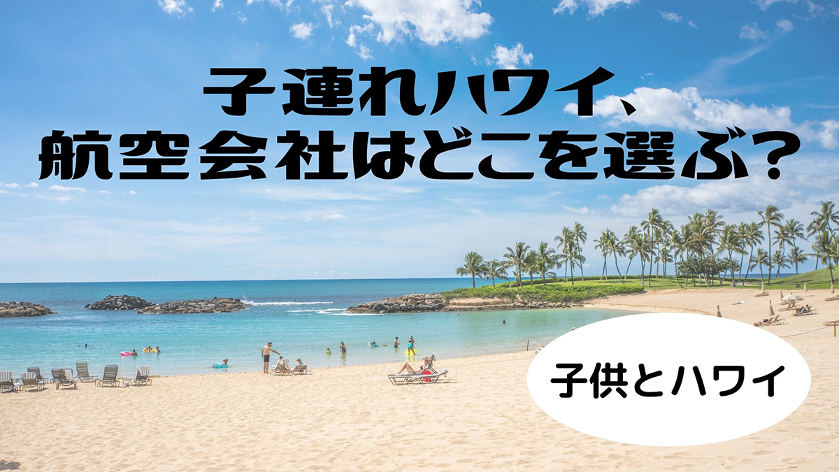 子連れハワイ、航空会社はどこを選ぶ？